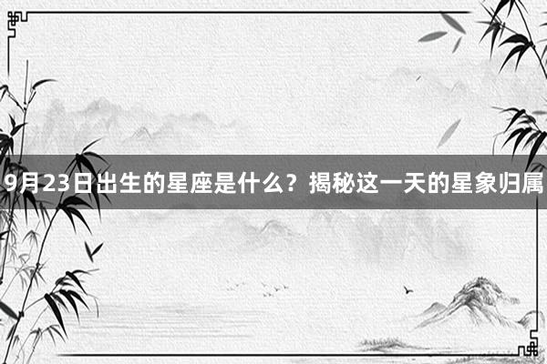 9月23日出生的星座是什么？揭秘这一天的星象归属