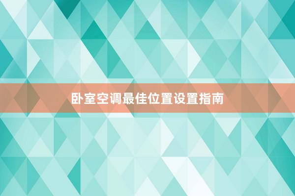 卧室空调最佳位置设置指南